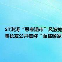 ST洪涛“恶意退市”风波始末,董事长发公开信称“面临倾家荡产”