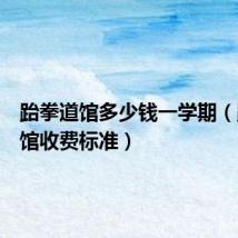 跆拳道馆多少钱一学期（跆拳道馆收费标准）