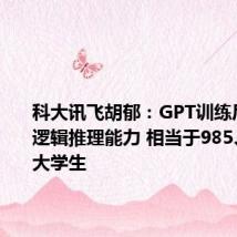 科大讯飞胡郁：GPT训练后涌现出逻辑推理能力 相当于985、211的大学生