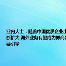业内人士:随着中国优质企业出海规模不断扩大 海外业务有望成为券商发展的重要引擎