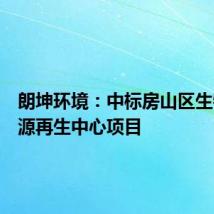 朗坤环境:中标房山区生物质资源再生中心项目