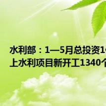 水利部:1—5月总投资1亿元以上水利项目新开工1340个