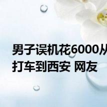 男子误机花6000从天津打车到西安 网友