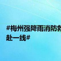 #梅州强降雨消防救援奔赴一线#