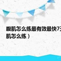 腹肌怎么练最有效最快7天（腹肌怎么练）
