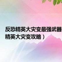 反恐精英大灾变最强武器(反恐精英大灾变攻略)