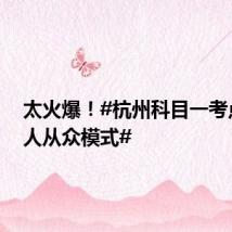 太火爆!#杭州科目一考点开启人从众模式#