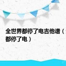 全世界都停了电吉他谱（全世界都停了电）