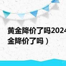 黄金降价了吗2024（黄金降价了吗）