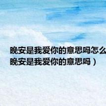 晚安是我爱你的意思吗怎么回答(晚安是我爱你的意思吗)