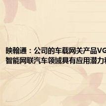 映翰通:公司的车载网关产品VG系列在智能网联汽车领域具有应用潜力和可能性