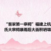 “客家第一宗祠”福建上杭官田李氏大宗祠暴雨后大面积坍塌
