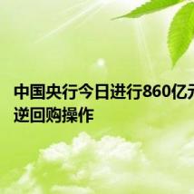 中国央行今日进行860亿元7天期逆回购操作