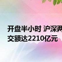 开盘半小时 沪深两市成交额达2210亿元