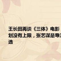 王长田再谈《三体》电影:投资计划没有上限,张艺谋是导演最好人选