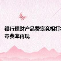 银行理财产品费率竞相打折促销 零费率再现