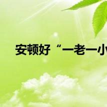 安顿好“一老一小”