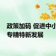 政策加码 促进中小企业专精特新发展
