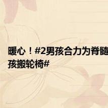 暖心!#2男孩合力为脊髓损伤女孩搬轮椅#