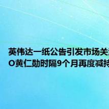 英伟达一纸公告引发市场关注:CEO黄仁勋时隔9个月再度减持股票