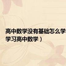高中数学没有基础怎么学(怎样学习高中数学)