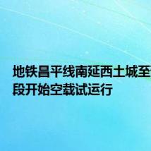 地铁昌平线南延西土城至蓟门桥段开始空载试运行