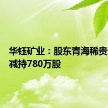 华钰矿业:股东青海稀贵金属拟减持780万股