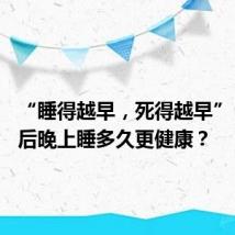“睡得越早,死得越早”?65岁后晚上睡多久更健康?
