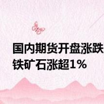 国内期货开盘涨跌互现 铁矿石涨超1%