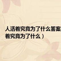 人活着究竟为了什么答案(人活着究竟为了什么)