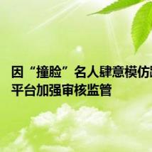 因“撞脸”名人肆意模仿蹭流量 平台加强审核监管