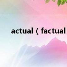actual(factual)