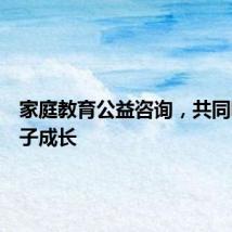 家庭教育公益咨询，共同呵护孩子成长