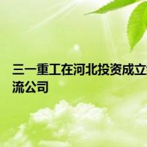 三一重工在河北投资成立绿动物流公司