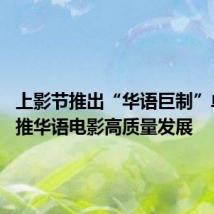 上影节推出“华语巨制”单元 助推华语电影高质量发展