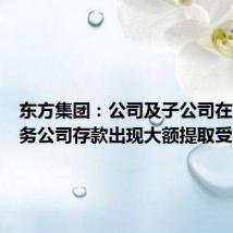 东方集团:公司及子公司在东方财务公司存款出现大额提取受限情形