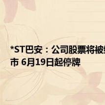 *ST巴安:公司股票将被终止上市 6月19日起停牌