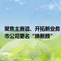 聚焦主赛道、开拓新业务 多家上市公司更名“焕新颜”