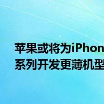 苹果或将为iPhone 17系列开发更薄机型