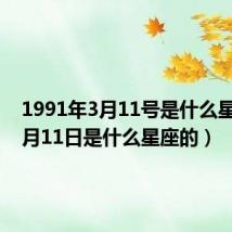 1991年3月11号是什么星座(4月11日是什么星座的)