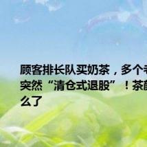 顾客排长队买奶茶，多个老股东却突然“清仓式退股”！茶颜悦色怎么了
