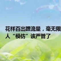 花样百出蹭流量,毫无限度的名人“模仿”该严管了