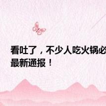 看吐了，不少人吃火锅必点......最新通报！