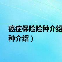 癌症保险险种介绍（险种介绍）