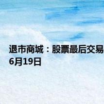 退市商城:股票最后交易日期为6月19日
