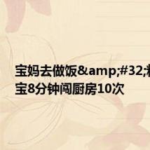 宝妈去做饭&#32;粘人宝宝8分钟闯厨房10次