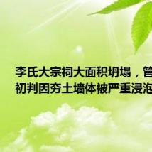 李氏大宗祠大面积坍塌,管委会:初判因夯土墙体被严重浸泡