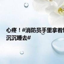 心疼!#消防员手里拿着饼干就沉沉睡去#