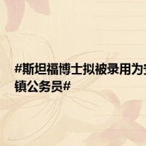 #斯坦福博士拟被录用为安徽乡镇公务员#