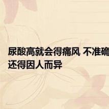 尿酸高就会得痛风 不准确!具体还得因人而异